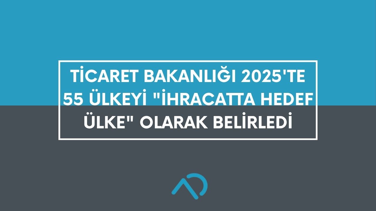 Ticaret Bakanlığı 2025 Yılı İçin 55 Hedef Ülke Belirledi